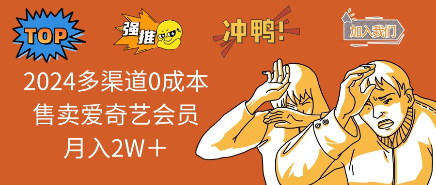 [无货源]（12317期）2024多渠道0成本售卖爱奇艺会员月入2W＋