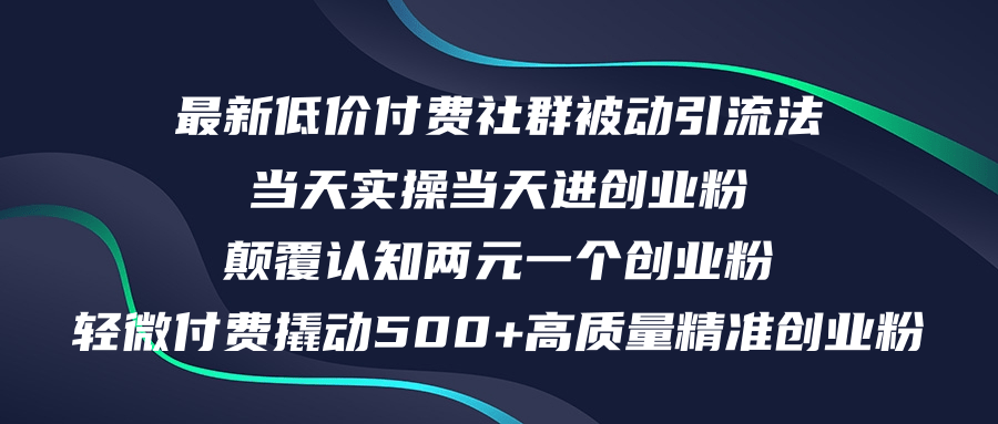 [引流-涨粉-软件]（12346期）最新低价付费社群日引500+高质量精准创业粉，当天实操当天进创业粉，日...