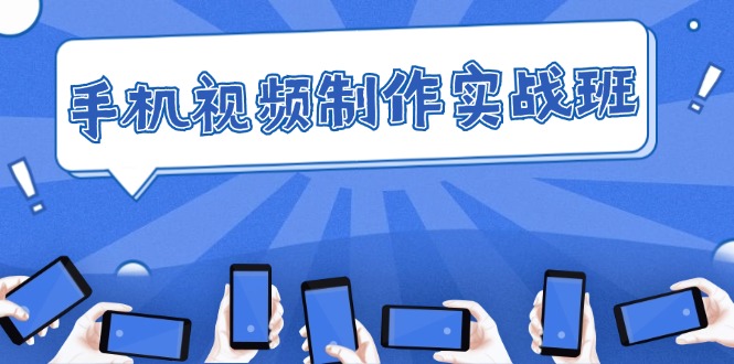 [短视频运营]（12352期）手机 视频制作实战班：从理论到实践，快速掌握拍摄与剪辑精髓