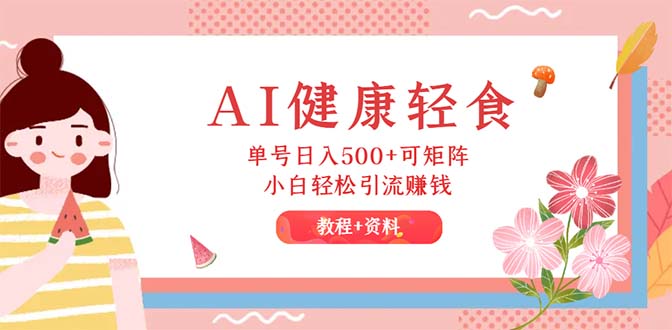[小红书]（12388期）AI健康轻食，单号日入500+可矩阵，小白轻松引流赚钱（教程+食谱）