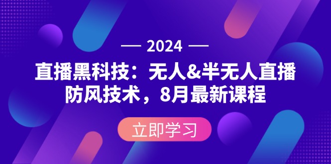[直播玩法]（12381期）2024直播黑科技：无人&半无人直播防风技术，8月最新课程