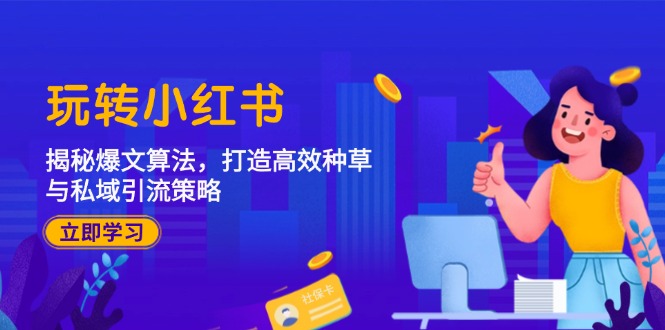 [小红书]（12402期）玩转小红书：揭秘爆文算法，打造高效种草与私域引流策略
