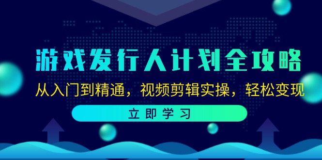 [热门给力项目]（12478期）游戏发行人计划全攻略：从入门到精通，视频剪辑实操，轻松变现