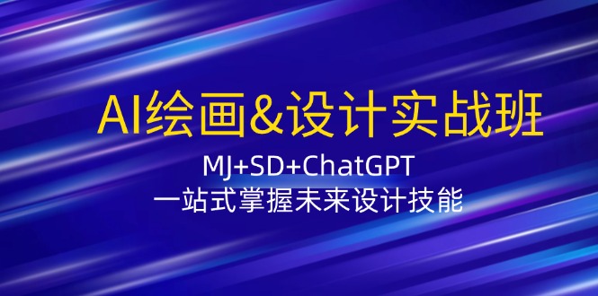 [人工智能]（12417期）AI绘画&设计实战班：MJ+SD+ChatGPT，一站式掌握未来设计技能