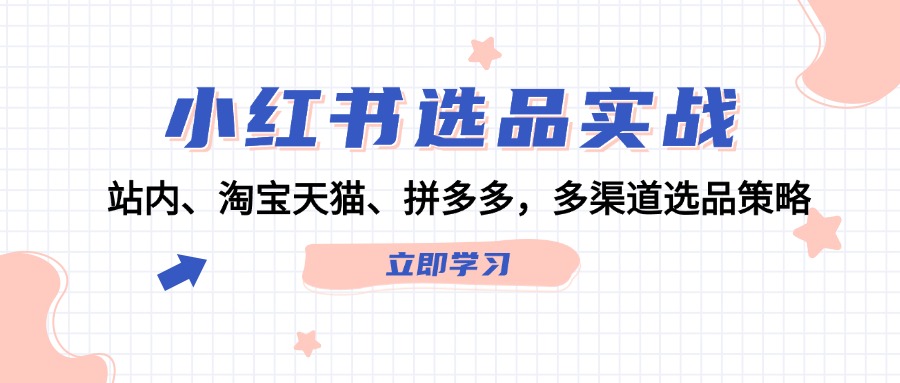 [小红书]（12443期）小红书选品实战：站内、淘宝天猫、拼多多，多渠道选品策略