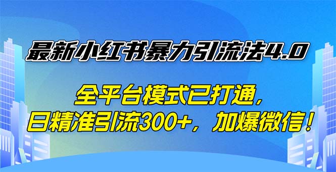 [引流-涨粉-软件]（12505期）最新小红书暴力引流法4.0， 全平台模式已打通，日精准引流300+，加爆微...