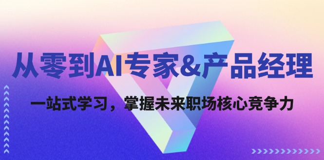 [人工智能]（12426期）从零到AI专家&产品经理：一站式学习，掌握未来职场核心竞争力