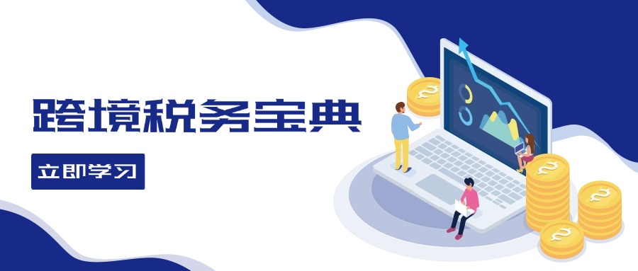 [跨境电商]（12544期）跨境税务宝典教程：跨境电商全球税务处理策略