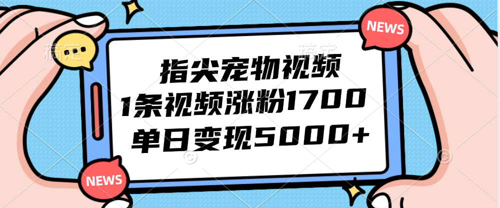 [短视频运营]（12549期）指尖宠物视频，1条视频涨粉1700，单日变现5000+