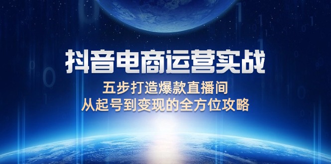 [短视频运营]（12542期）抖音电商运营实战：五步打造爆款直播间，从起号到变现的全方位攻略