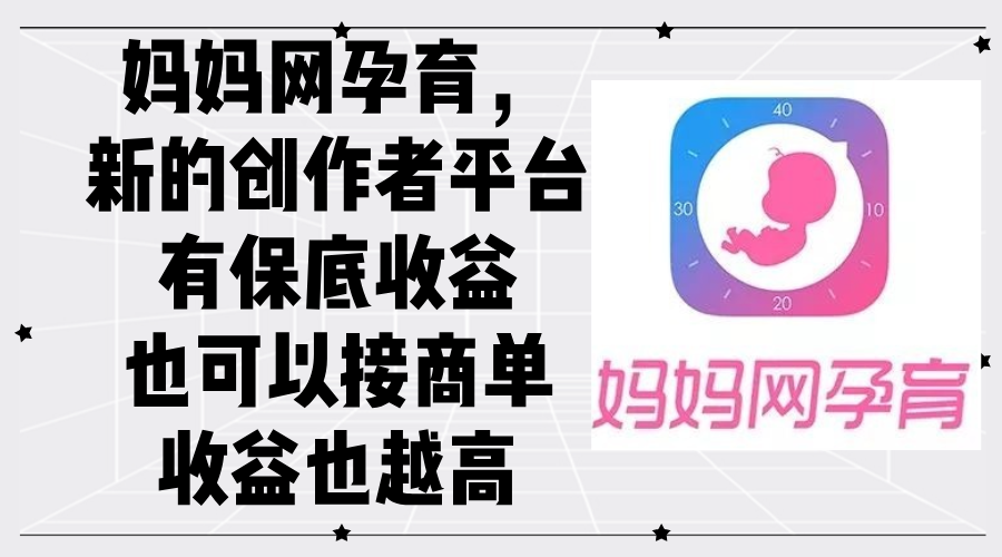[热门给力项目]（12550期）妈妈网孕育，新的创作者平台，有保底收益也可以接商单收益也越高