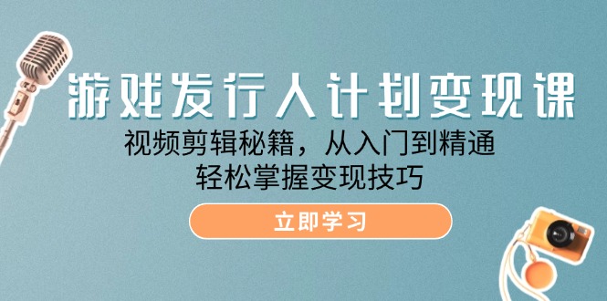 [热门给力项目]（12571期）游戏发行人计划变现课：视频剪辑秘籍，从入门到精通，轻松掌握变现技巧