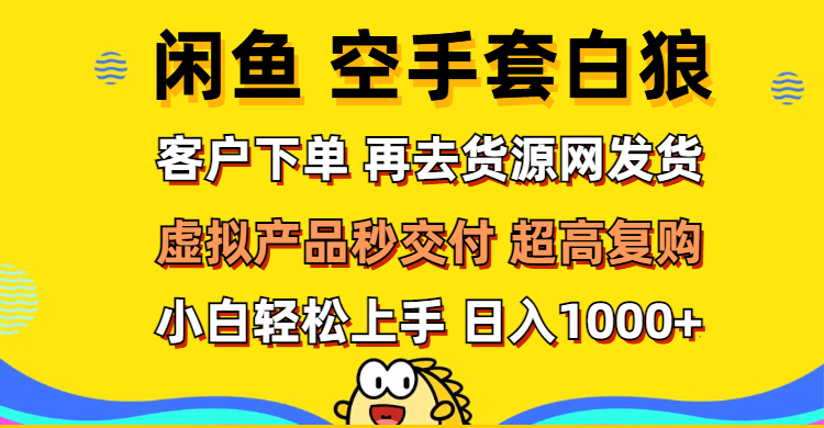 [虚拟项目]（12589期）闲鱼空手套白狼 客户下单 再去货源网发货 秒交付 高复购 轻松上手 日入...-第1张图片-智慧创业网