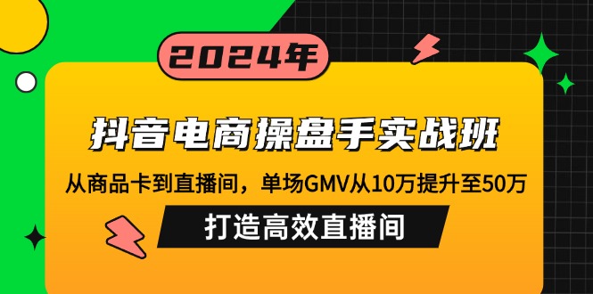 [直播玩法]（12845期）抖音电商操盘手实战班：从商品卡到直播间，单场GMV从10万提升至50万，...-第1张图片-智慧创业网