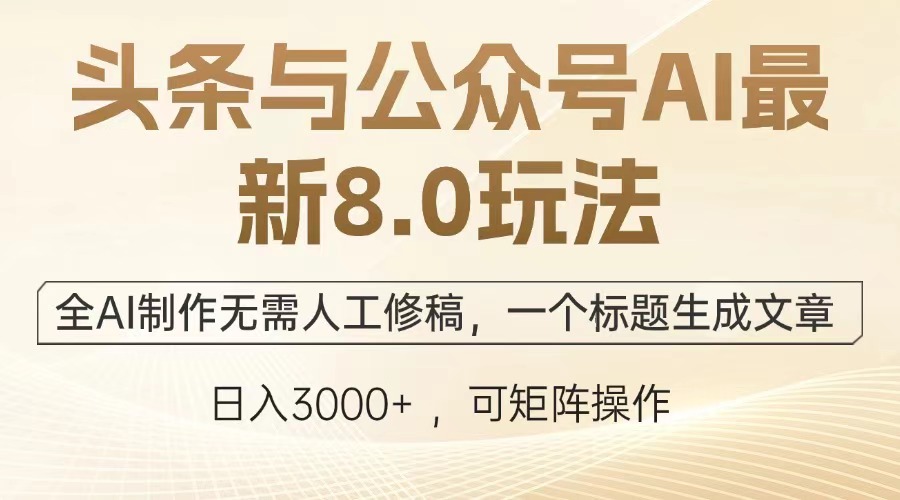 [公众号]（12841期）头条与公众号AI最新8.0玩法，全AI制作无需人工修稿，一个标题生成文章...