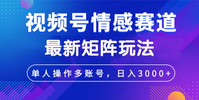 [短视频运营]（12609期）视频号创作者分成情感赛道最新矩阵玩法日入3000+-第1张图片-智慧创业网
