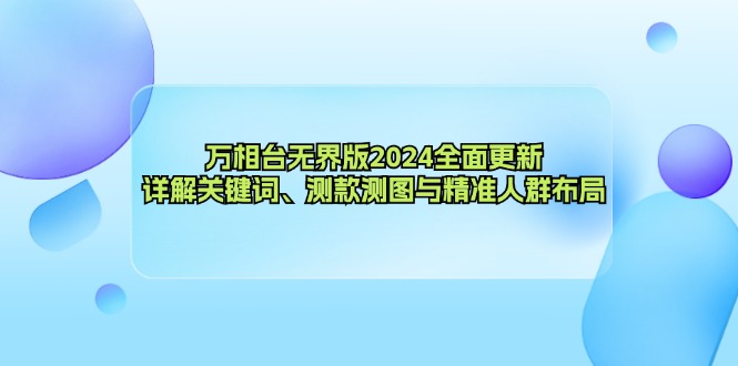 [国内电商]（12823期）万相台无界版2024全面更新，详解关键词、测款测图与精准人群布局
