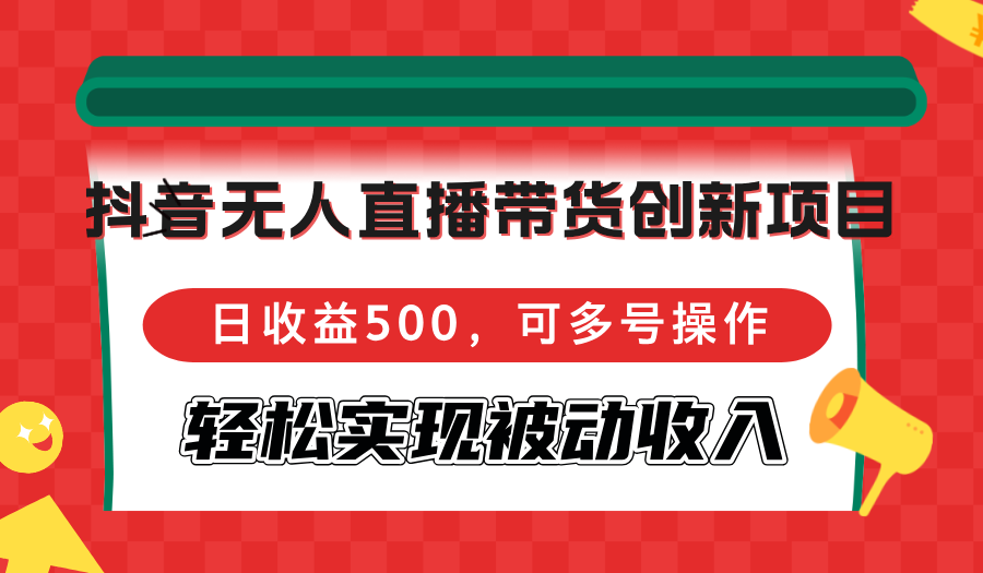 [直播玩法]（12853期）抖音无人直播带货创新项目，日收益500，可多号操作，轻松实现被动收入-第1张图片-智慧创业网