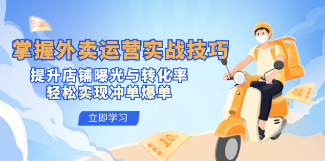 [创业项目]（12587期）掌握外卖运营实战技巧，提升店铺曝光与转化率，轻松实现冲单爆单-第1张图片-智慧创业网