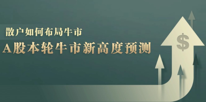 [投资理财]（12894期）A股本轮牛市新高度预测：数据统计揭示最高点位，散户如何布局牛市？
