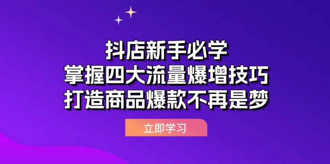 [抖音小店]（12631期）抖店新手必学：掌握四大流量爆增技巧，打造商品爆款不再是梦-第1张图片-智慧创业网