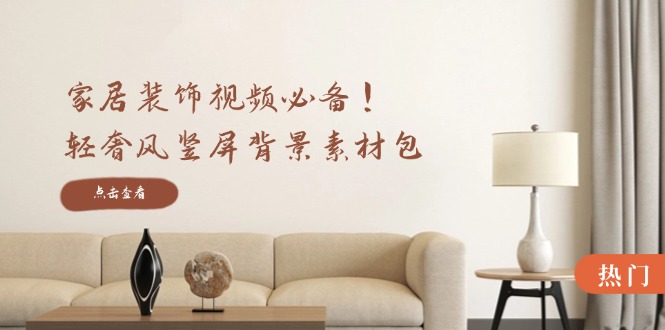 [短视频运营]（12753期）家居装饰视频必备！轻奢风竖屏背景素材包，含清晰、中间虚化、全屏虚化