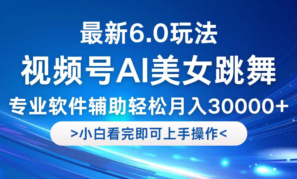 [短视频运营]（12752期）视频号最新6.0玩法，当天起号小白也能轻松月入30000+