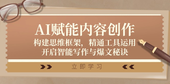 [文案写作]（12590期）AI赋能内容创作：构建思维框架，精通工具运用，开启智能写作与爆文秘诀-第1张图片-智慧创业网