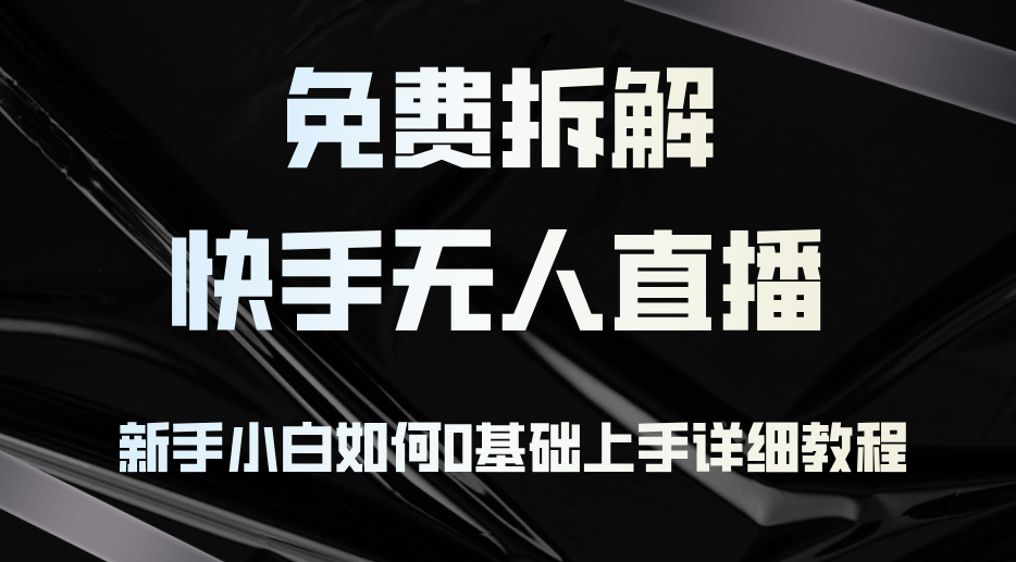 [直播玩法]（12829期）免费拆解：快手无人直播，新手小白如何0基础上手，详细教程