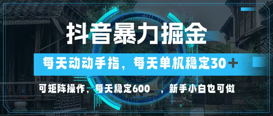 [短视频运营]（13013期）抖音暴力掘金，动动手指就可以，单机30+，可矩阵操作，每天稳定600+，...