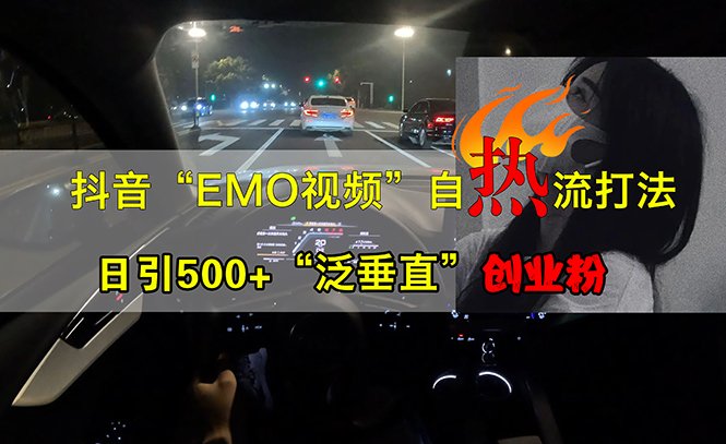 [引流-涨粉-软件]（13029期）抖音EMO视频自热打法，日引500+“泛垂直”创业粉