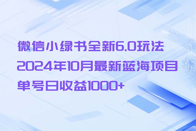 [公众号]（13052期）微信小绿书全新6.0玩法，2024年10月最新蓝海项目，单号日收益1000+