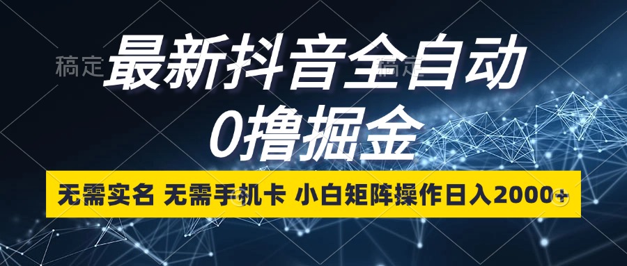 [虚拟项目]（13054期）最新抖音全自动0撸掘金，无需实名，无需手机卡，小白矩阵操作日入2000+