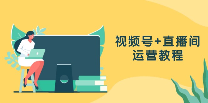 [短视频运营]（13061期）视频号+直播间运营教程：作品创作、直播设置与数据分析一网打尽