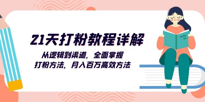 [引流-涨粉-软件]（13058期）21天打粉教程详解：从逻辑到渠道，全面掌握打粉方法，月入百万高效方法