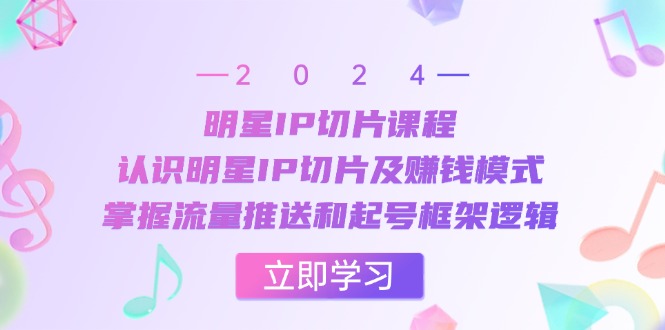 [短视频运营]（13072期）明星IP切片课程：认识明星IP切片及赚钱模式，掌握流量推送和起号框架逻辑-第1张图片-智慧创业网
