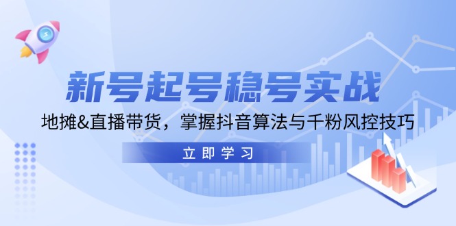 [直播玩法]（13071期）新号起号稳号实战：地摊&直播带货，掌握抖音算法与千粉风控技巧