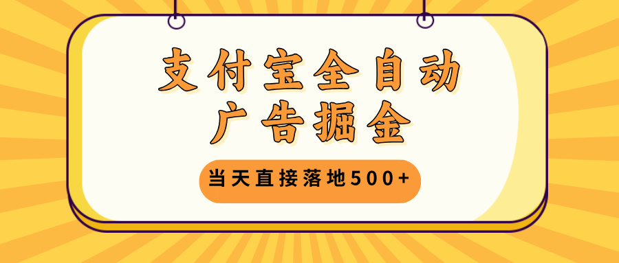 [短视频运营]（13113期）支付宝全自动广告掘金，当天直接落地500+，无需养鸡可矩阵放大操作-第1张图片-智慧创业网