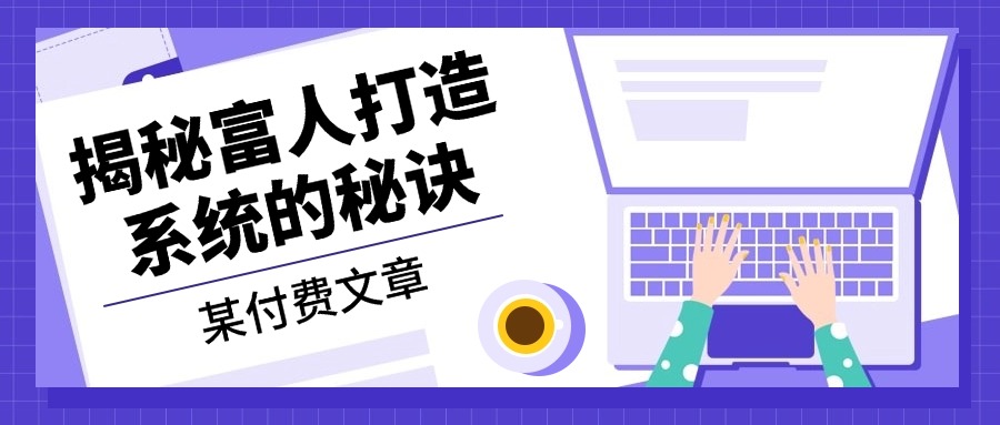 [公众号]（13129期）某付费文章：《揭秘富人打造系统的秘诀》