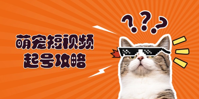 [短视频运营]（13135期）萌宠-短视频起号攻略：定位搭建推流全解析，助力新手轻松打造爆款