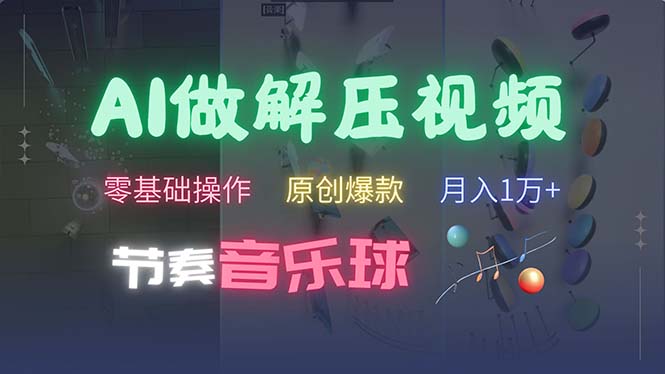 [短视频运营]（13134期）AI制作节奏音乐球解压视频，不需要专业工具，零基础操作，条条视频原创...