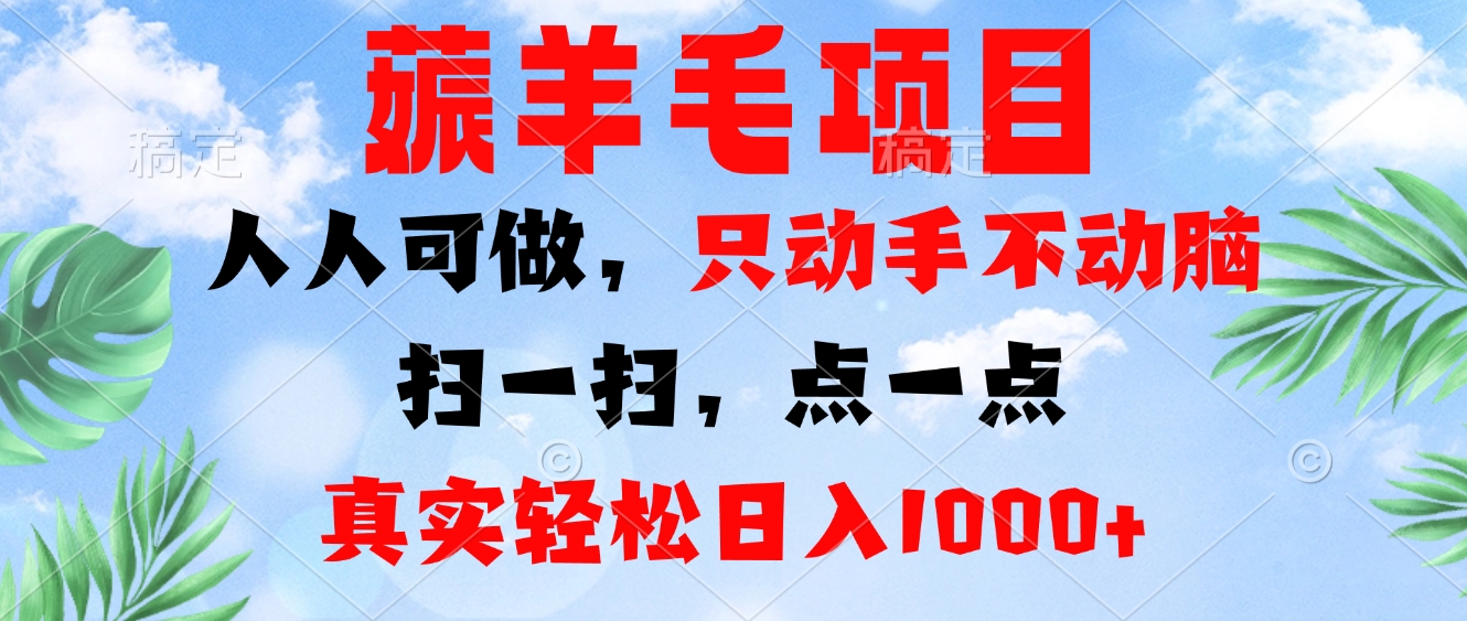 [虚拟项目]（13150期）薅羊毛项目，人人可做，只动手不动脑。扫一扫，点一点，真实轻松日入1000+