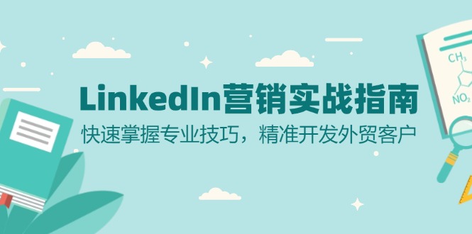 [虚拟项目]（13147期）LinkedIn 营销实战指南：快速掌握专业技巧，精准开发外贸客户