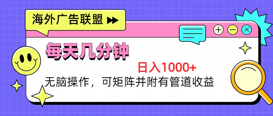 [虚拟项目]（13151期）海外广告联盟，每天几分钟日入1000+无脑操作，可矩阵并附有管道收益