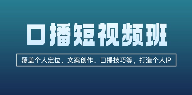 [短视频运营]（13162期）口播短视频班：覆盖个人定位、文案创作、口播技巧等，打造个人IP