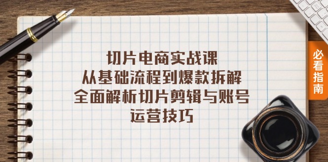 [短视频运营]（13179期）切片电商实战课：从基础流程到爆款拆解，全面解析切片剪辑与账号运营技巧