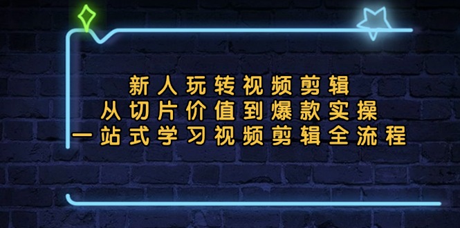 [短视频运营]（13178期）新人玩转视频剪辑：从切片价值到爆款实操，一站式学习视频剪辑全流程