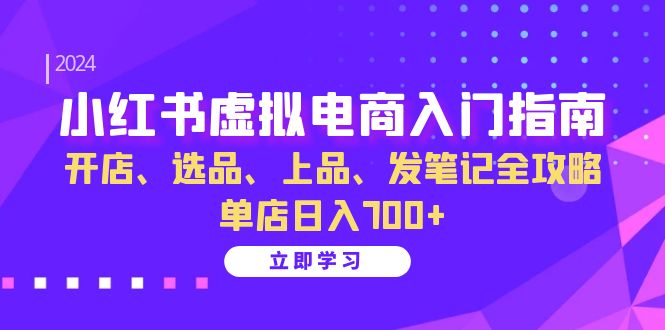 [小红书]（13185期）小红书虚拟电商入门指南：开店、选品、上品、发笔记全攻略 单店日入700+