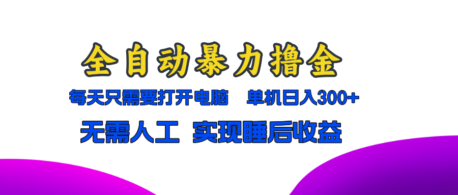 [虚拟项目]（13186期）全自动暴力撸金，只需要打开电脑，单机日入300+无需人工，实现睡后收益