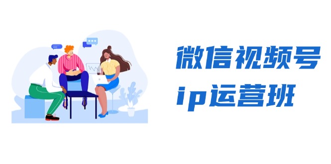 [短视频运营]（13228期）微信视频号ip运营班：特邀分享+CEO直播+精英分享，揭秘视频号变现秘诀-第1张图片-智慧创业网